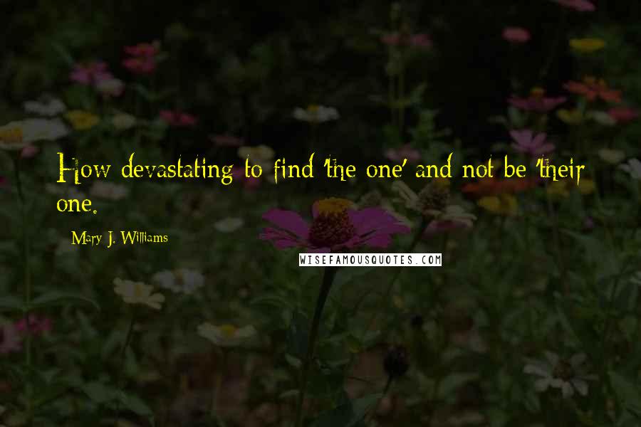 Mary J. Williams Quotes: How devastating to find 'the one' and not be 'their one.