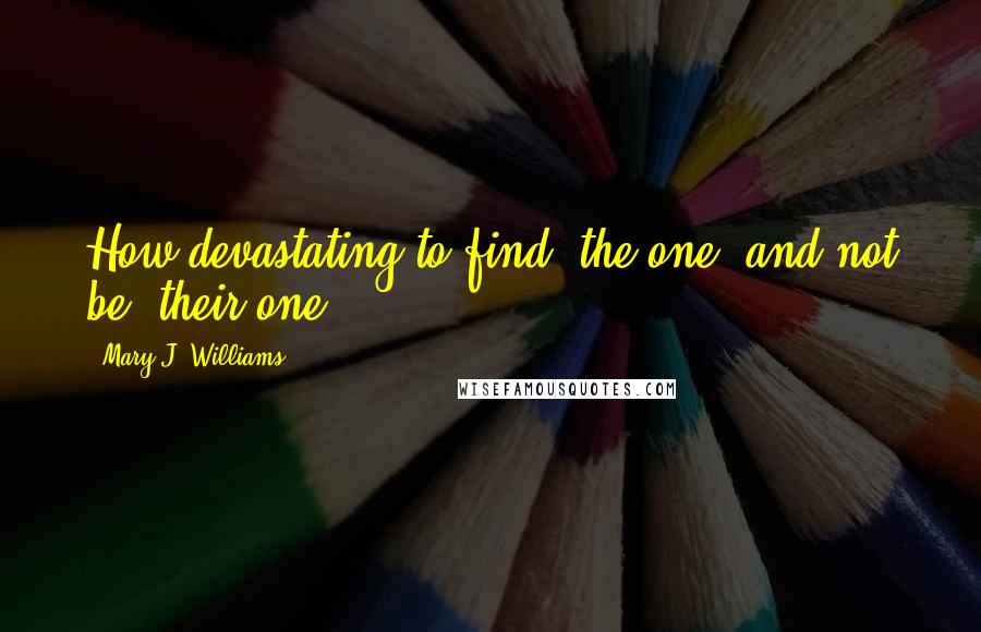 Mary J. Williams Quotes: How devastating to find 'the one' and not be 'their one.