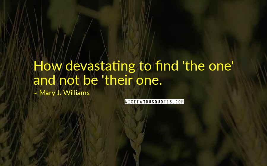 Mary J. Williams Quotes: How devastating to find 'the one' and not be 'their one.