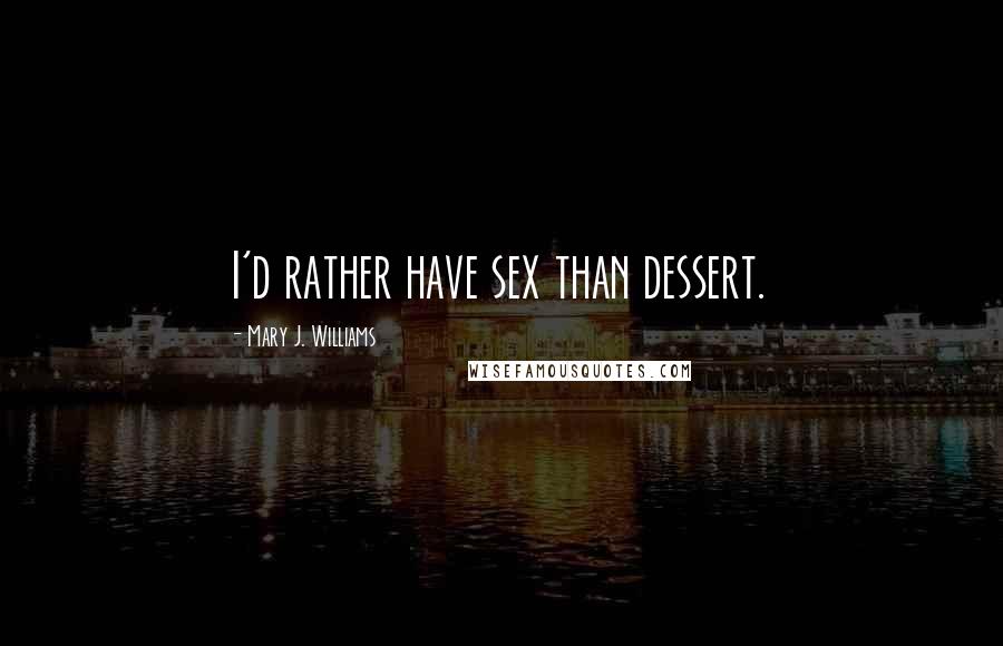 Mary J. Williams Quotes: I'd rather have sex than dessert.