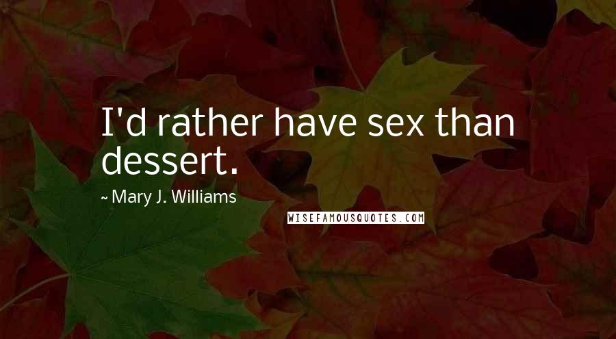 Mary J. Williams Quotes: I'd rather have sex than dessert.