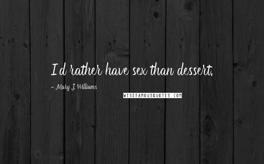 Mary J. Williams Quotes: I'd rather have sex than dessert.