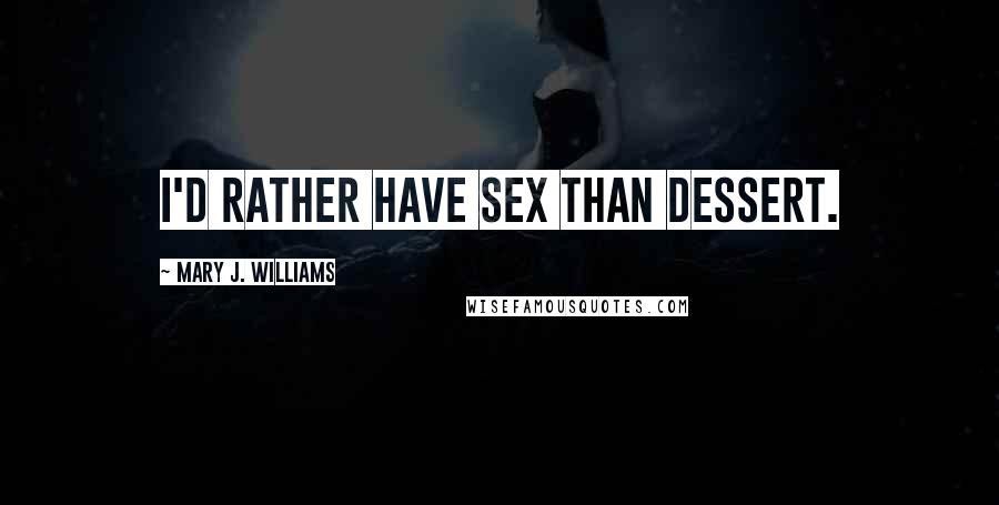 Mary J. Williams Quotes: I'd rather have sex than dessert.