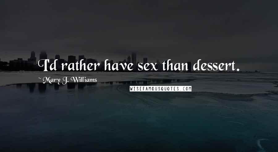 Mary J. Williams Quotes: I'd rather have sex than dessert.