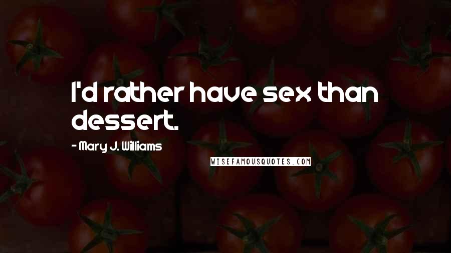 Mary J. Williams Quotes: I'd rather have sex than dessert.