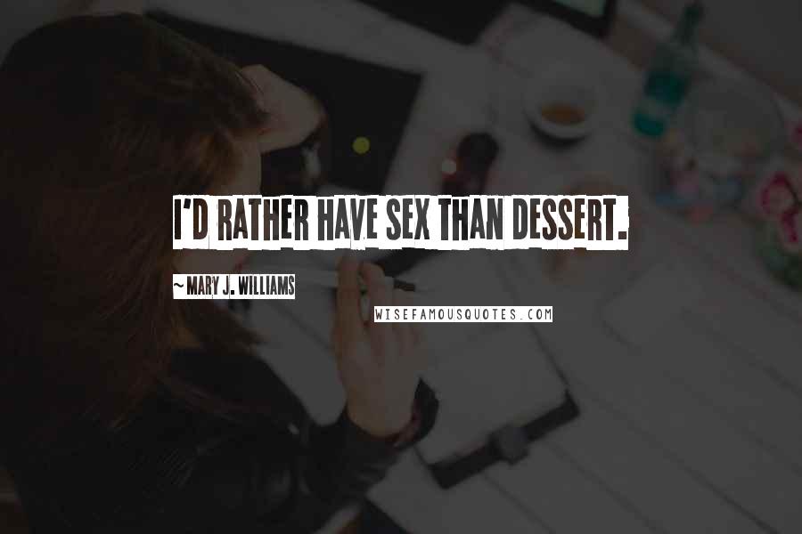 Mary J. Williams Quotes: I'd rather have sex than dessert.