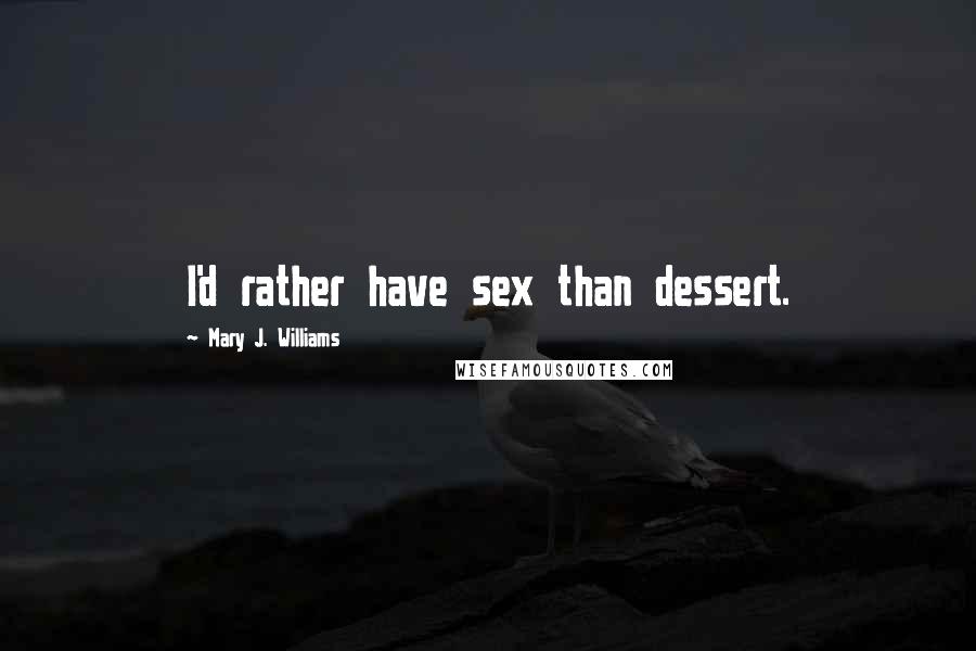 Mary J. Williams Quotes: I'd rather have sex than dessert.