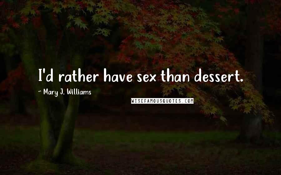 Mary J. Williams Quotes: I'd rather have sex than dessert.