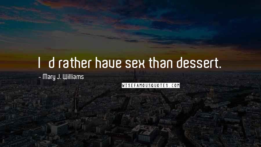 Mary J. Williams Quotes: I'd rather have sex than dessert.