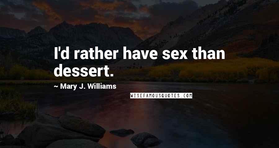 Mary J. Williams Quotes: I'd rather have sex than dessert.