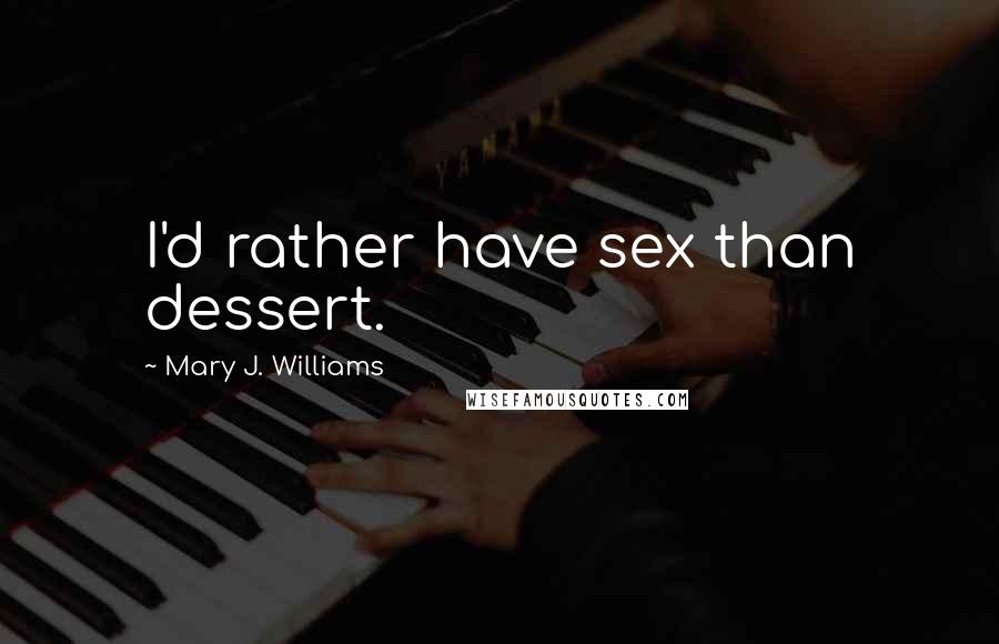 Mary J. Williams Quotes: I'd rather have sex than dessert.