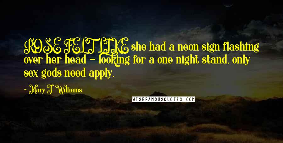 Mary J. Williams Quotes: ROSE FELT LIKE she had a neon sign flashing over her head - looking for a one night stand, only sex gods need apply.