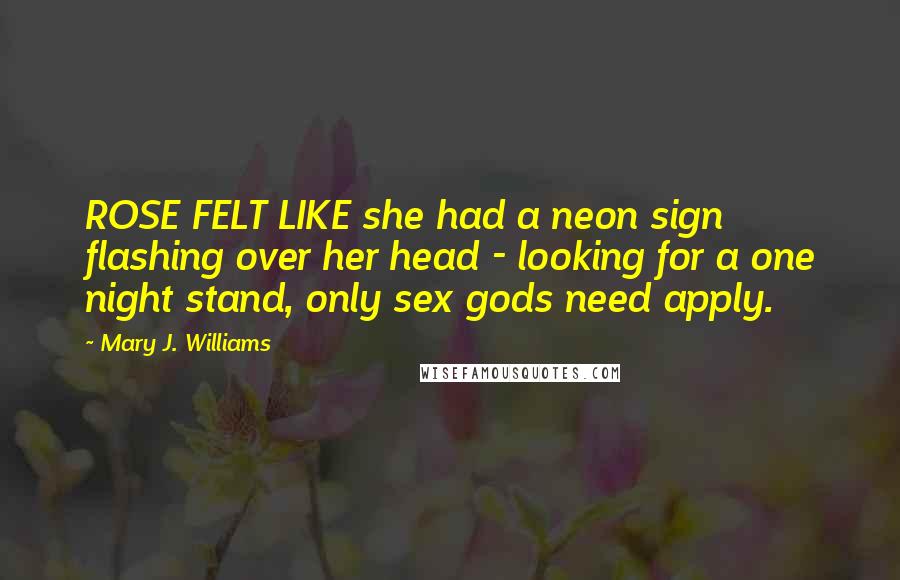 Mary J. Williams Quotes: ROSE FELT LIKE she had a neon sign flashing over her head - looking for a one night stand, only sex gods need apply.