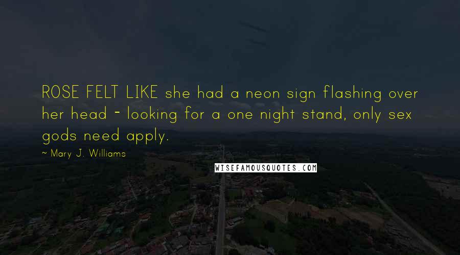 Mary J. Williams Quotes: ROSE FELT LIKE she had a neon sign flashing over her head - looking for a one night stand, only sex gods need apply.