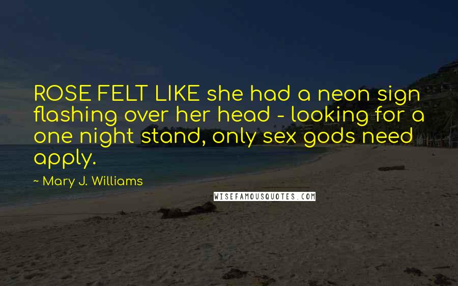 Mary J. Williams Quotes: ROSE FELT LIKE she had a neon sign flashing over her head - looking for a one night stand, only sex gods need apply.