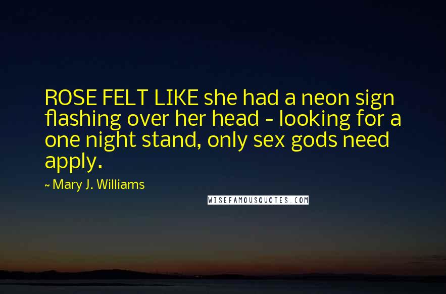 Mary J. Williams Quotes: ROSE FELT LIKE she had a neon sign flashing over her head - looking for a one night stand, only sex gods need apply.