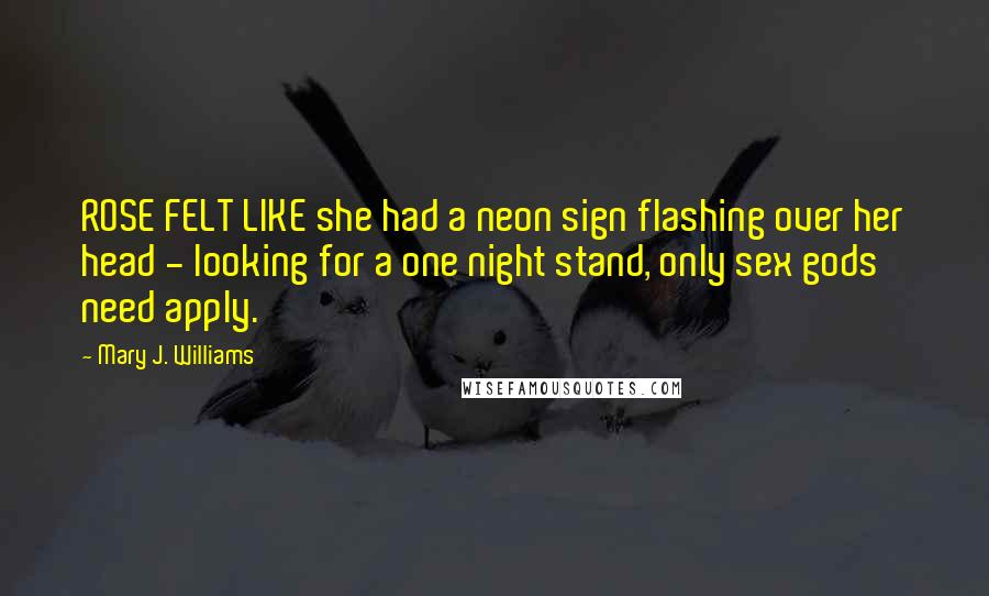 Mary J. Williams Quotes: ROSE FELT LIKE she had a neon sign flashing over her head - looking for a one night stand, only sex gods need apply.