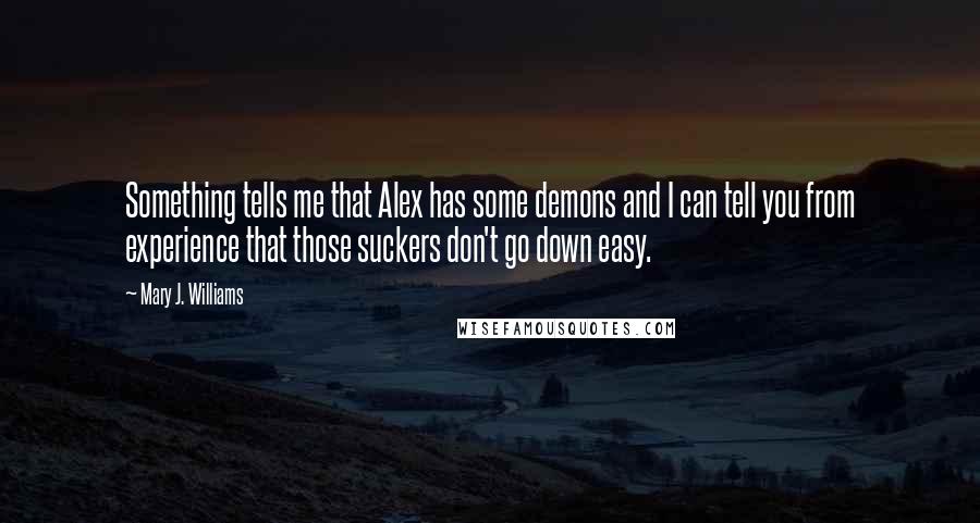 Mary J. Williams Quotes: Something tells me that Alex has some demons and I can tell you from experience that those suckers don't go down easy.