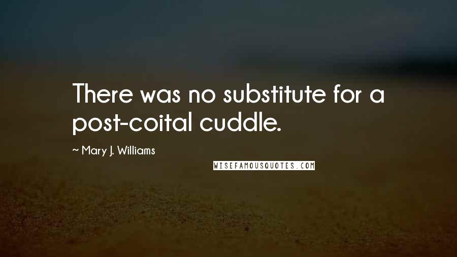 Mary J. Williams Quotes: There was no substitute for a post-coital cuddle.