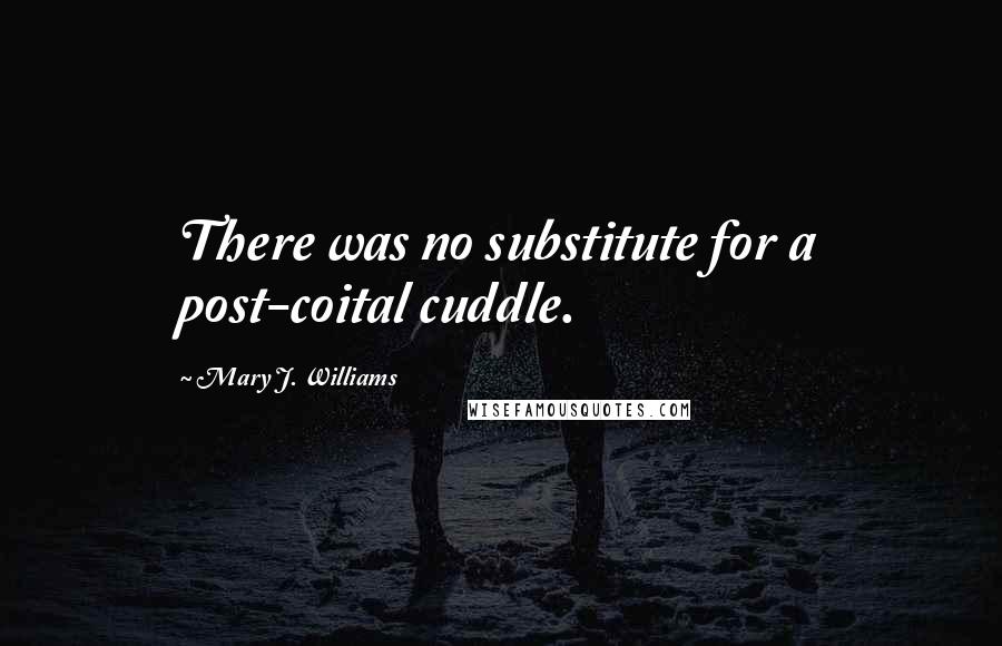Mary J. Williams Quotes: There was no substitute for a post-coital cuddle.