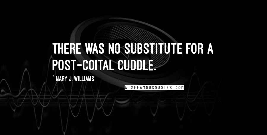 Mary J. Williams Quotes: There was no substitute for a post-coital cuddle.