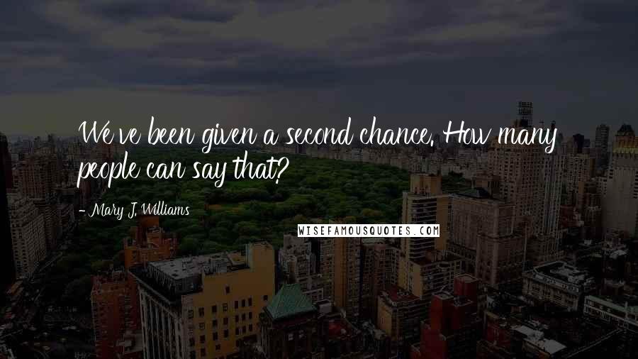 Mary J. Williams Quotes: We've been given a second chance. How many people can say that?