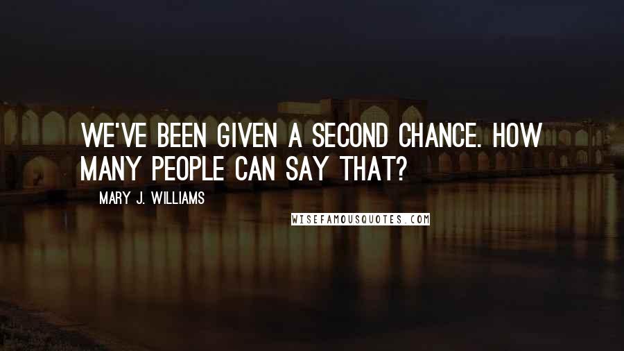 Mary J. Williams Quotes: We've been given a second chance. How many people can say that?