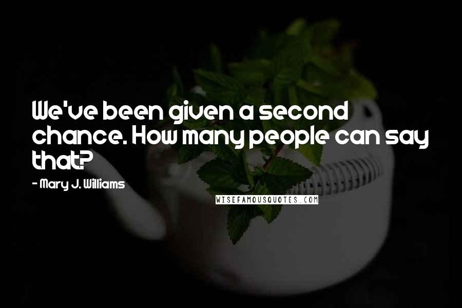 Mary J. Williams Quotes: We've been given a second chance. How many people can say that?