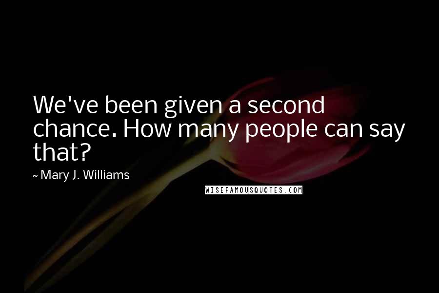 Mary J. Williams Quotes: We've been given a second chance. How many people can say that?