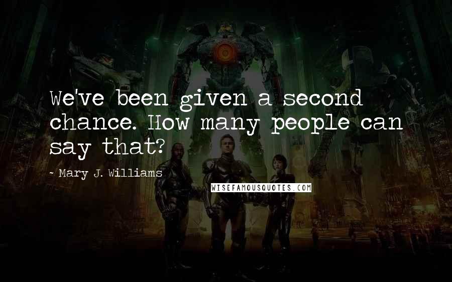 Mary J. Williams Quotes: We've been given a second chance. How many people can say that?