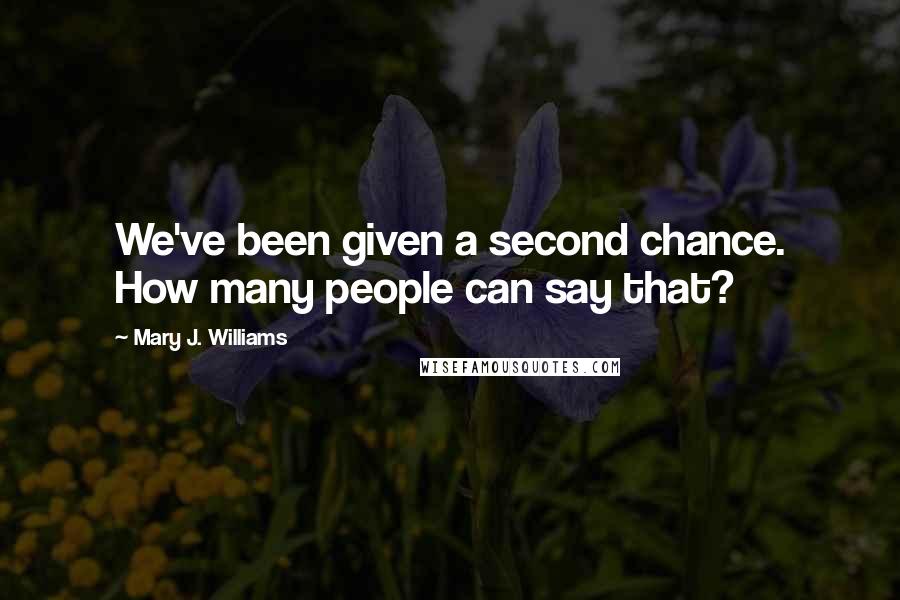 Mary J. Williams Quotes: We've been given a second chance. How many people can say that?