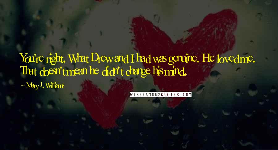 Mary J. Williams Quotes: You're right. What Drew and I had was genuine. He loved me. That doesn't mean he didn't change his mind.