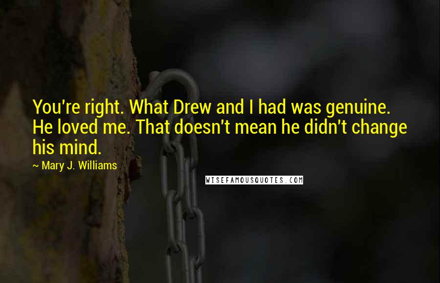 Mary J. Williams Quotes: You're right. What Drew and I had was genuine. He loved me. That doesn't mean he didn't change his mind.