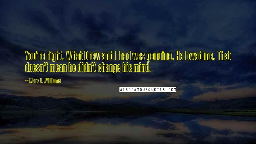 Mary J. Williams Quotes: You're right. What Drew and I had was genuine. He loved me. That doesn't mean he didn't change his mind.