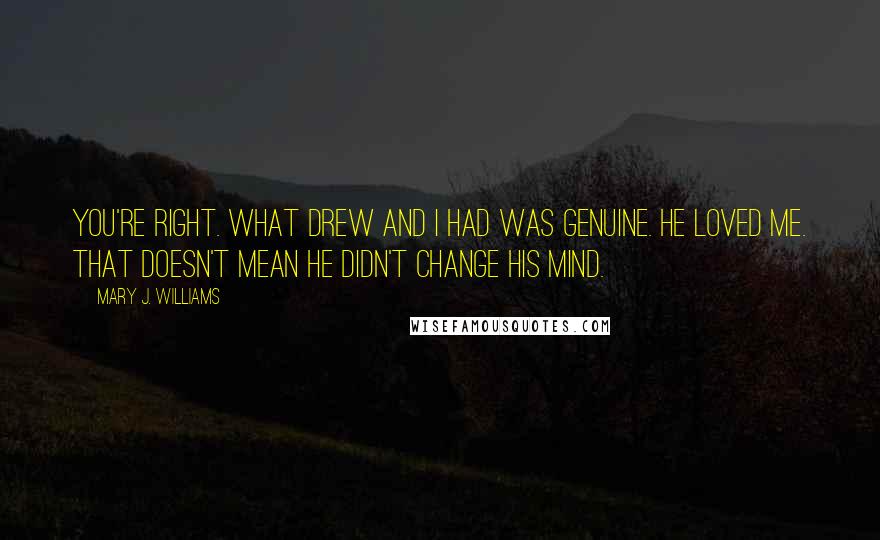 Mary J. Williams Quotes: You're right. What Drew and I had was genuine. He loved me. That doesn't mean he didn't change his mind.