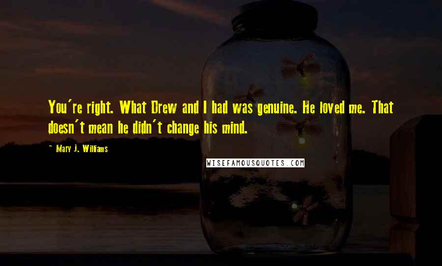 Mary J. Williams Quotes: You're right. What Drew and I had was genuine. He loved me. That doesn't mean he didn't change his mind.