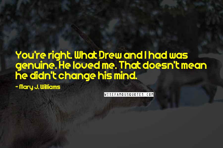 Mary J. Williams Quotes: You're right. What Drew and I had was genuine. He loved me. That doesn't mean he didn't change his mind.