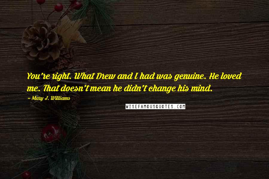 Mary J. Williams Quotes: You're right. What Drew and I had was genuine. He loved me. That doesn't mean he didn't change his mind.