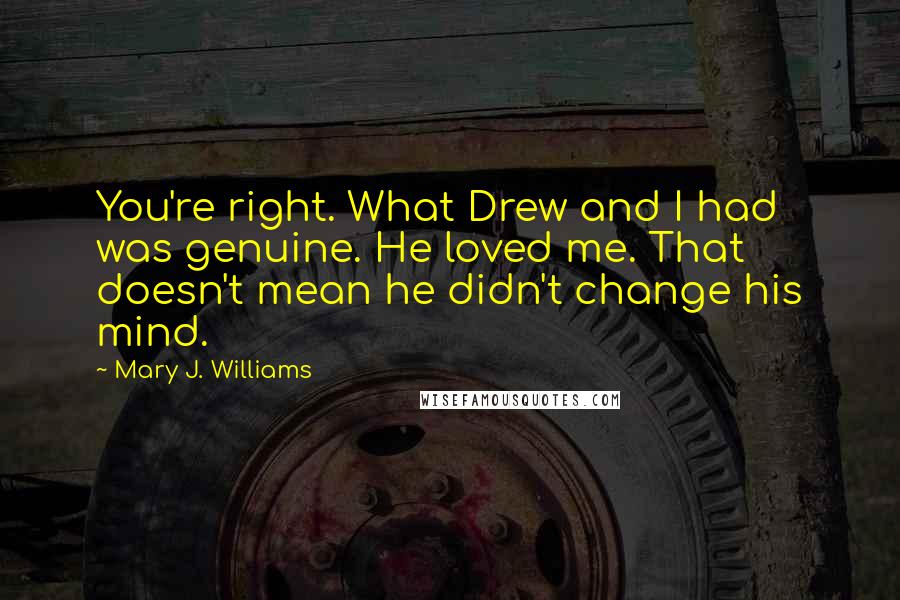 Mary J. Williams Quotes: You're right. What Drew and I had was genuine. He loved me. That doesn't mean he didn't change his mind.