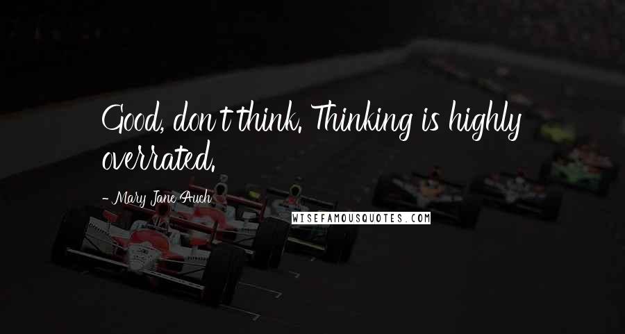 Mary Jane Auch Quotes: Good, don't think. Thinking is highly overrated.