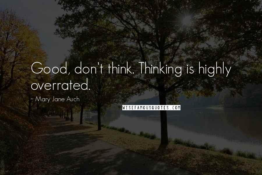 Mary Jane Auch Quotes: Good, don't think. Thinking is highly overrated.