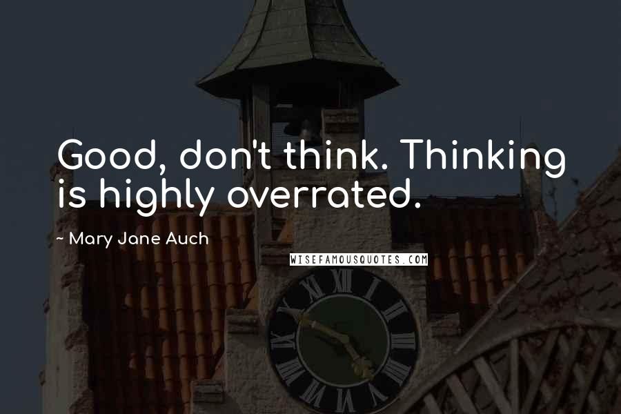 Mary Jane Auch Quotes: Good, don't think. Thinking is highly overrated.