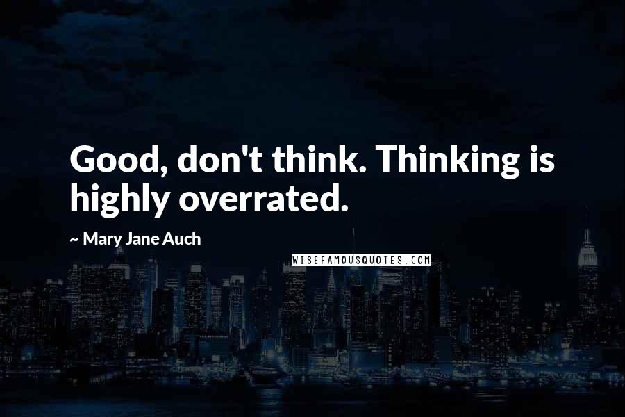 Mary Jane Auch Quotes: Good, don't think. Thinking is highly overrated.