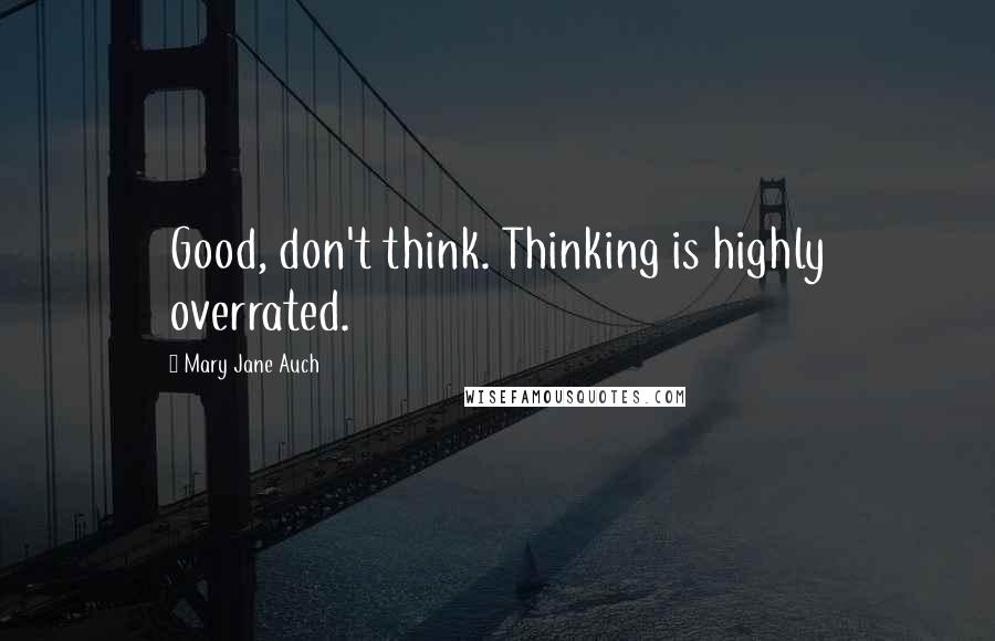 Mary Jane Auch Quotes: Good, don't think. Thinking is highly overrated.