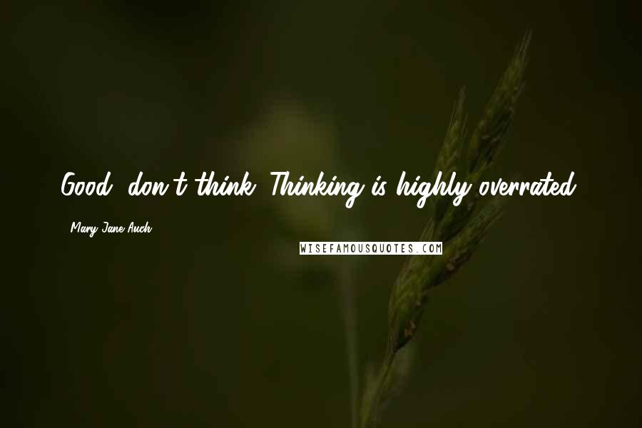 Mary Jane Auch Quotes: Good, don't think. Thinking is highly overrated.