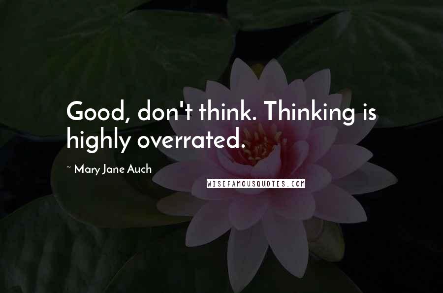 Mary Jane Auch Quotes: Good, don't think. Thinking is highly overrated.