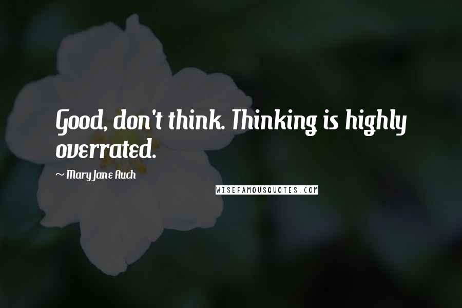 Mary Jane Auch Quotes: Good, don't think. Thinking is highly overrated.