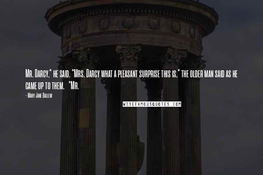 Mary Jane Ballew Quotes: Mr. Darcy," he said. "Mrs. Darcy what a pleasant surprise this is," the older man said as he came up to them.   "Mr.