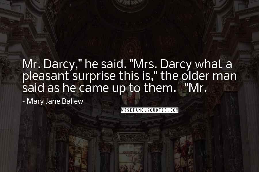 Mary Jane Ballew Quotes: Mr. Darcy," he said. "Mrs. Darcy what a pleasant surprise this is," the older man said as he came up to them. "Mr.