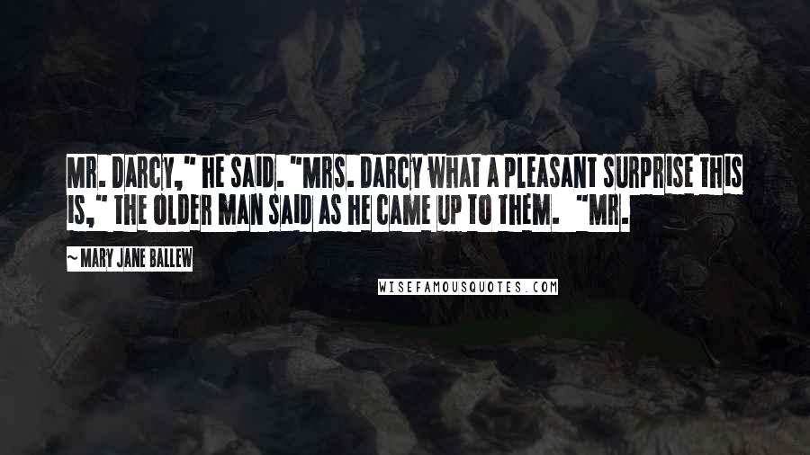 Mary Jane Ballew Quotes: Mr. Darcy," he said. "Mrs. Darcy what a pleasant surprise this is," the older man said as he came up to them.   "Mr.